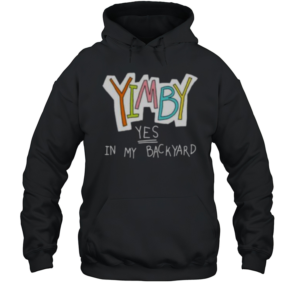 Yimby Yes In My Backyard Shirt Unisex Hoodie