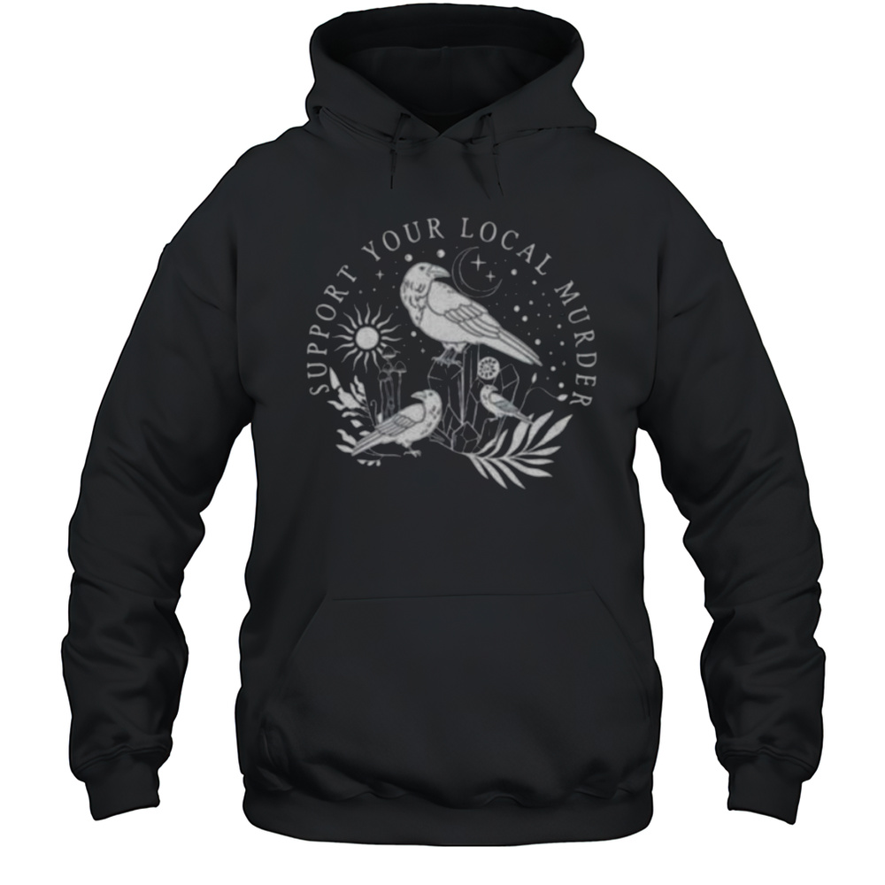 Crow Bird Support Your Local Murder Shirt Unisex Hoodie