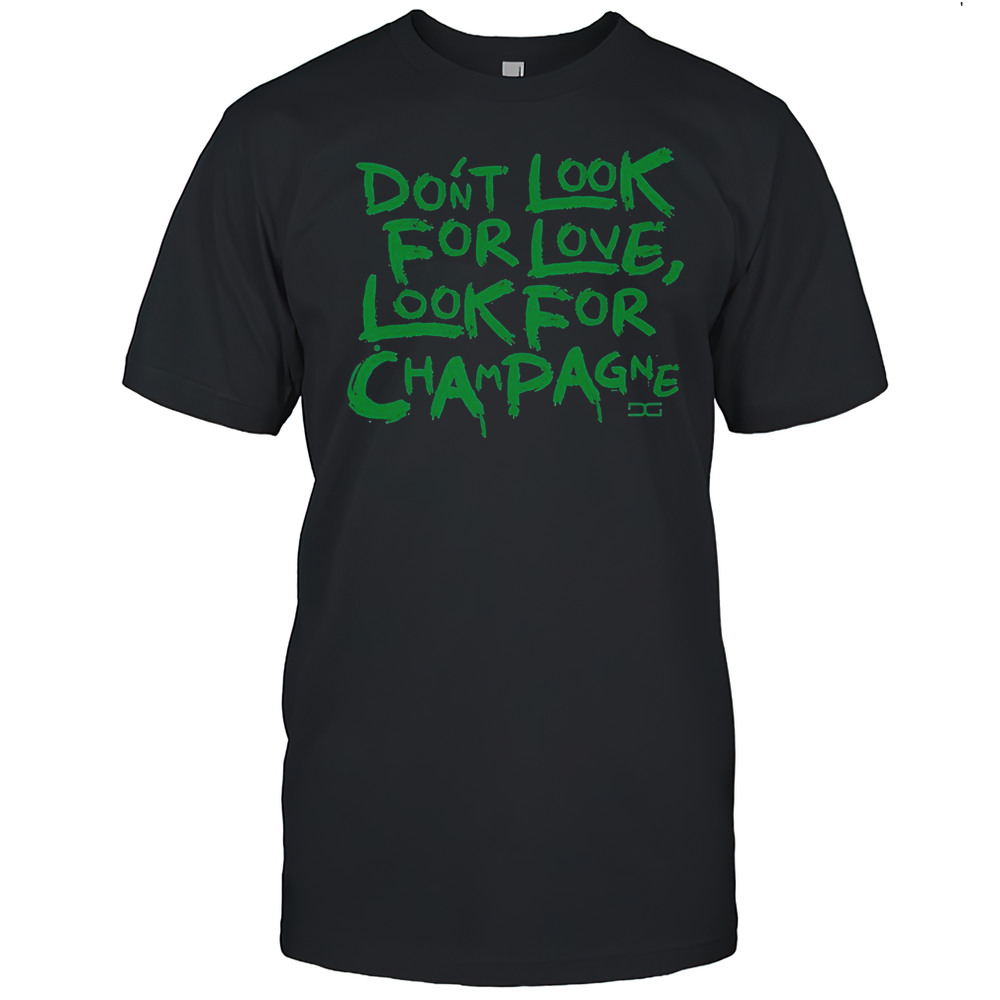 Dont Look For Love Look For Champagne T-Shirt