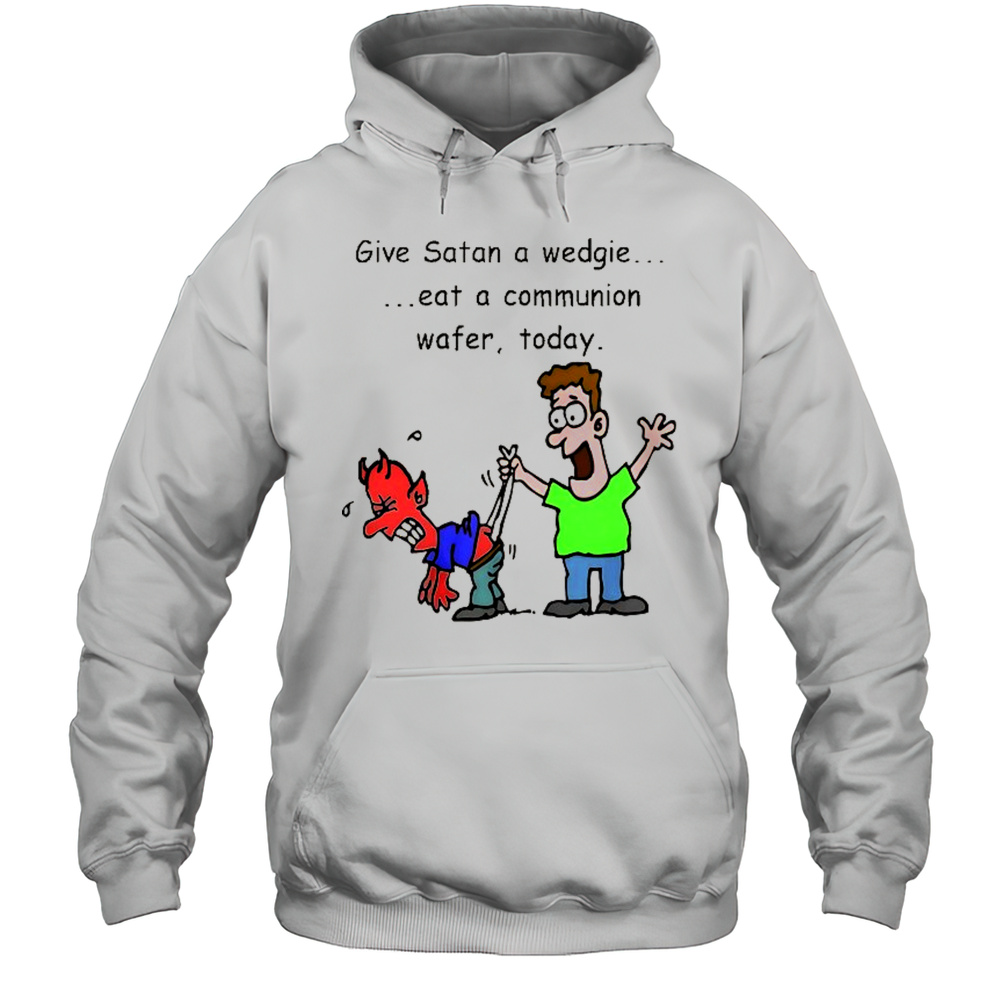 Give Satan A Wedgie Eat A Communion Wafer Today Shirt Unisex Hoodie