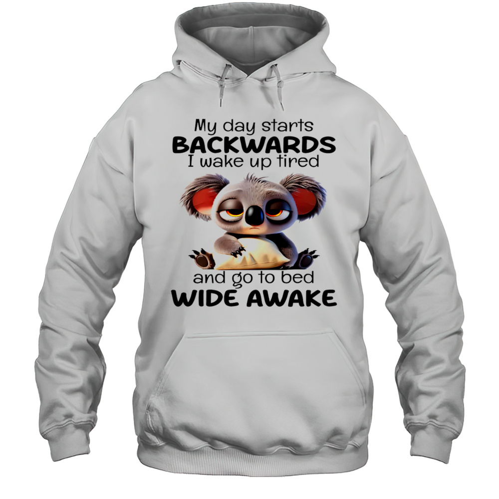Koala My Day Starts Backwards I Wake Up Tired And Go To Bed Wide Awake Shirt Unisex Hoodie