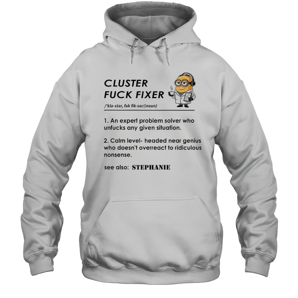 Minion Cluster Fuck Fixer Stephanie Shirt Unisex Hoodie