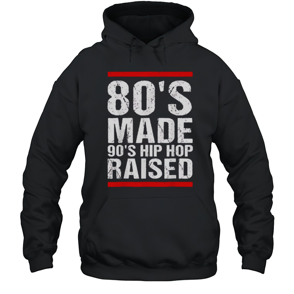 80s Made 90s Hip Hop Raised Shirt Unisex Hoodie