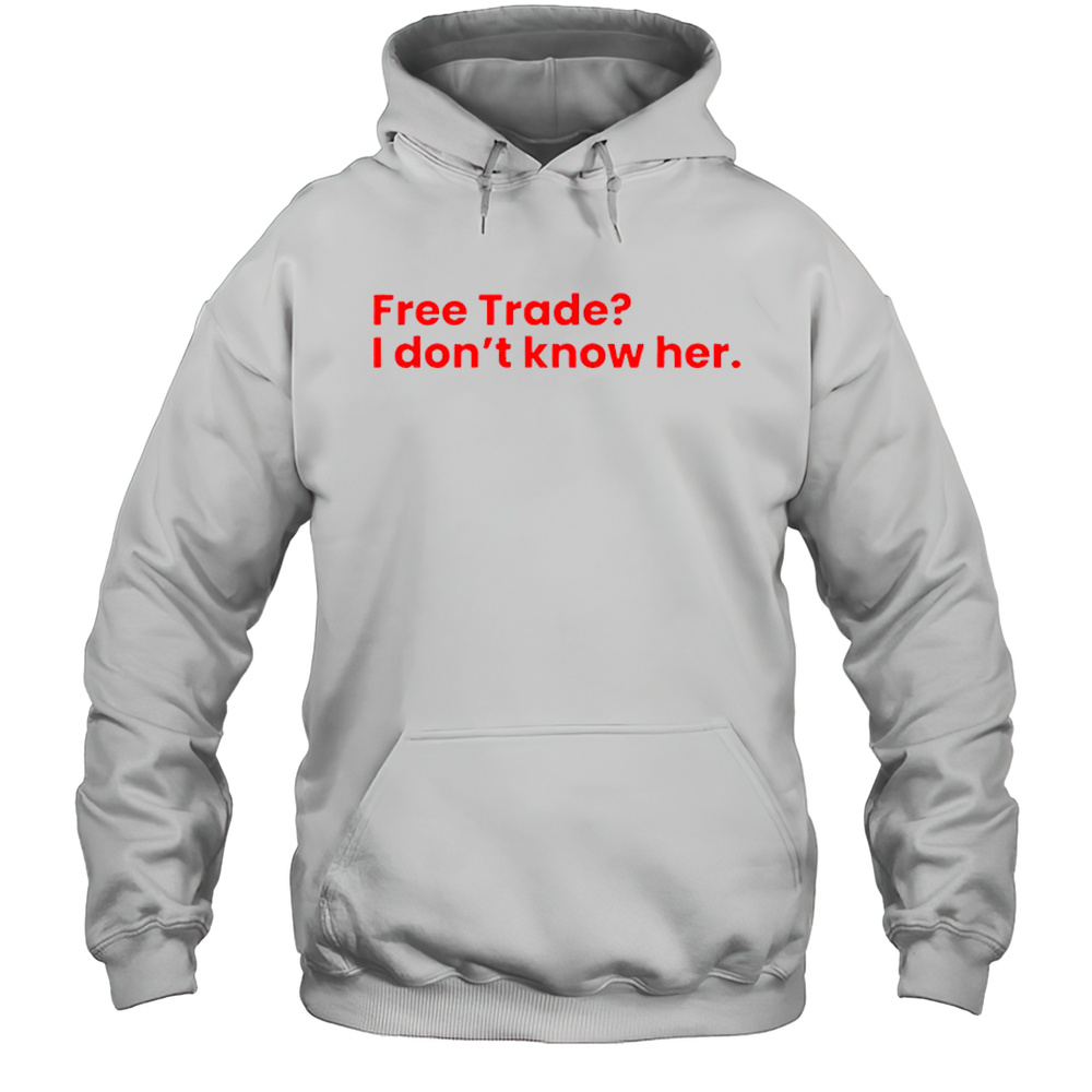 Free Trade I Dont Know Her T-Shirt Unisex Hoodie