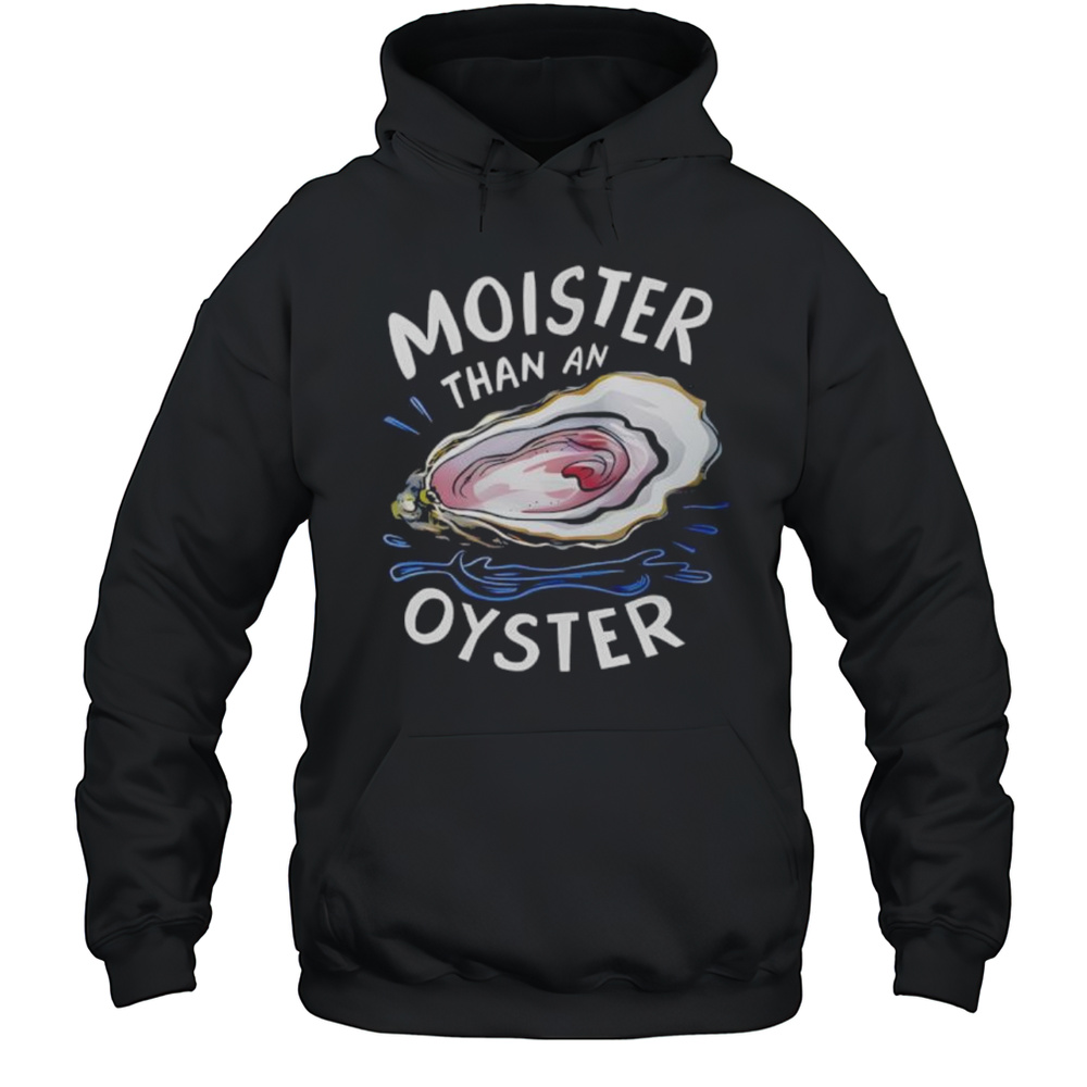 Fuck Moister Than An Oyster Shirt Unisex Hoodie