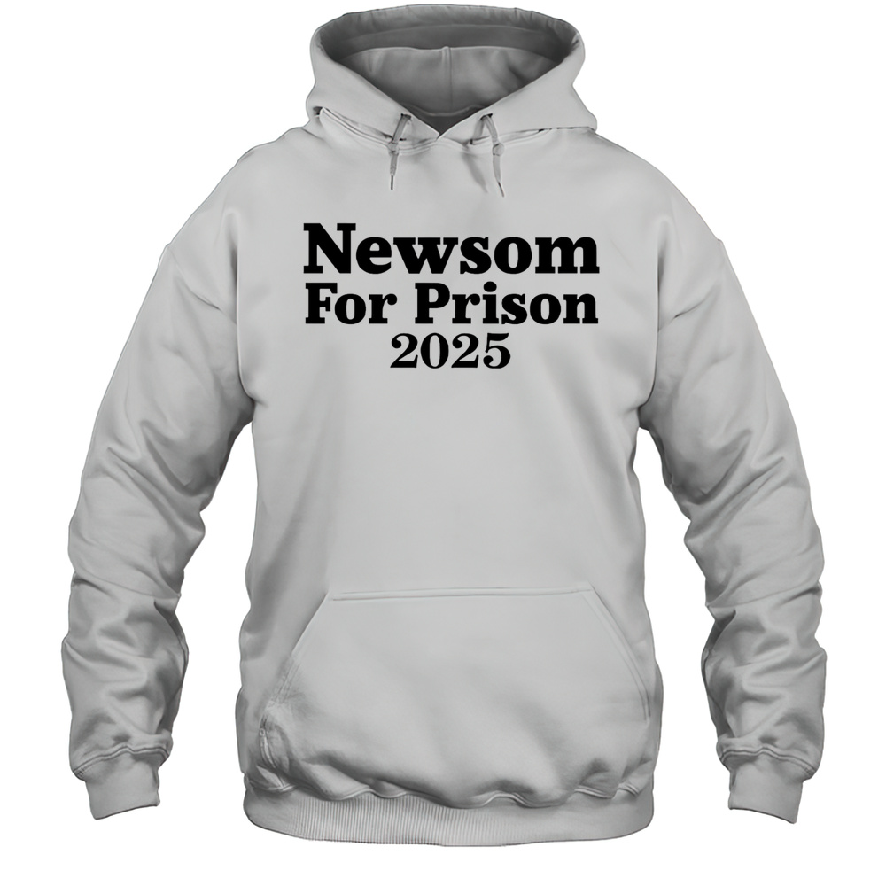 Gavin Newsom For Prison 2025 Shirt Unisex Hoodie