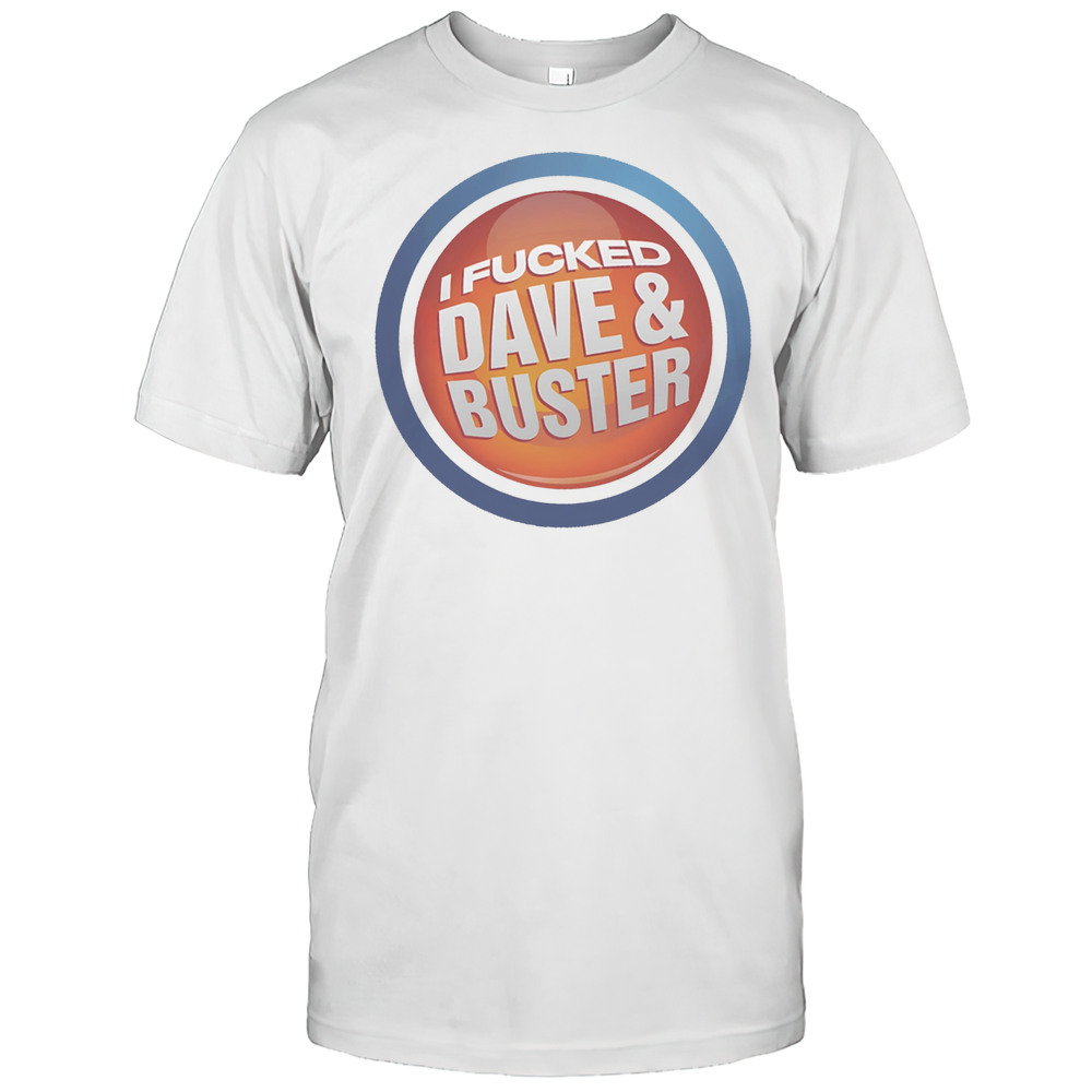 I Fucked Dave And Buster Shirt