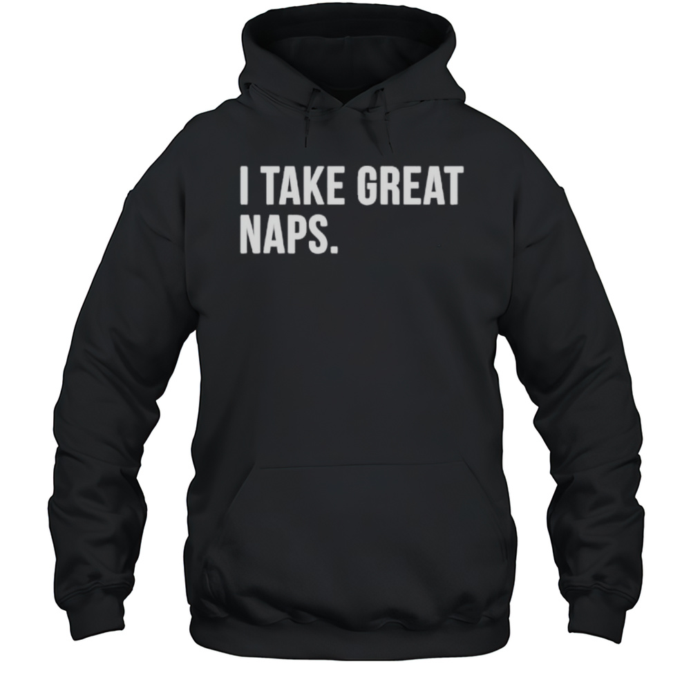 I Take Great Naps Shirt Unisex Hoodie