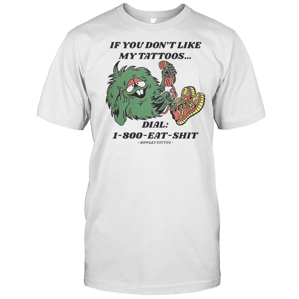 If You Dont Like My Tattoos Dial 1800 Eat Shit Bowley Tattoo T-Shirt