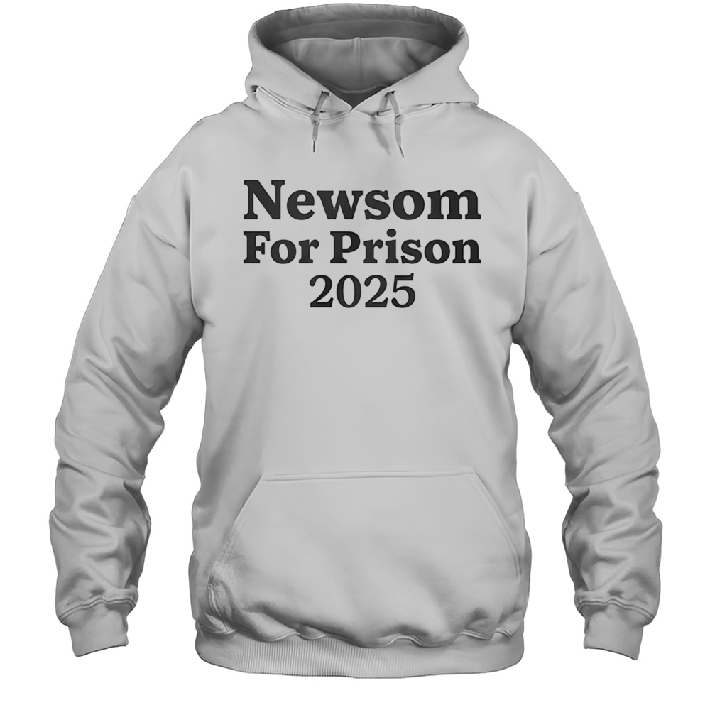 Newsom For Prison 2025 Shirt Unisex Hoodie