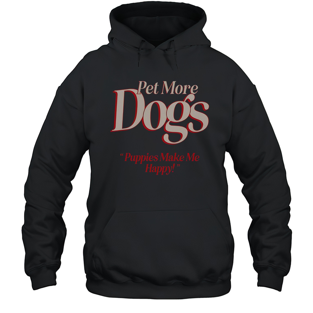 Pet More Dogs Puppies Make Me Happy T-Shirt Unisex Hoodie