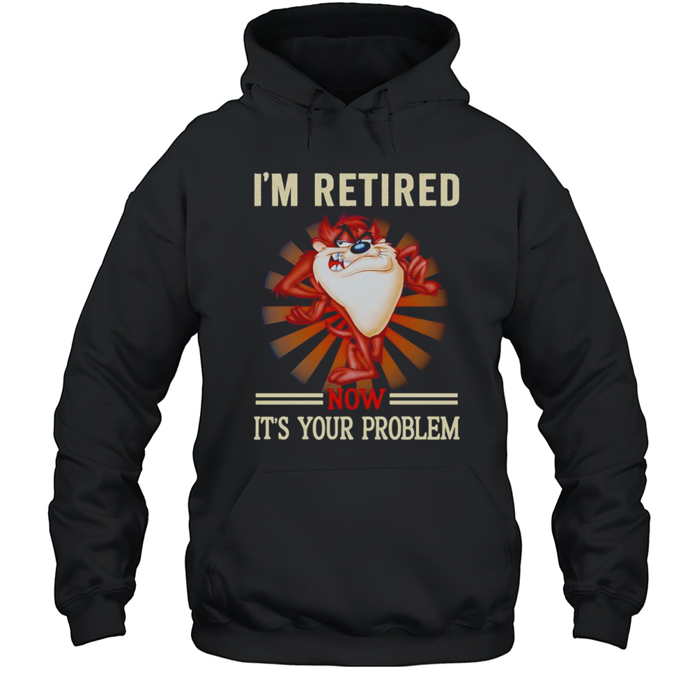 Tasmania Im Retired Now Its Your Problem Shirt Unisex Hoodie