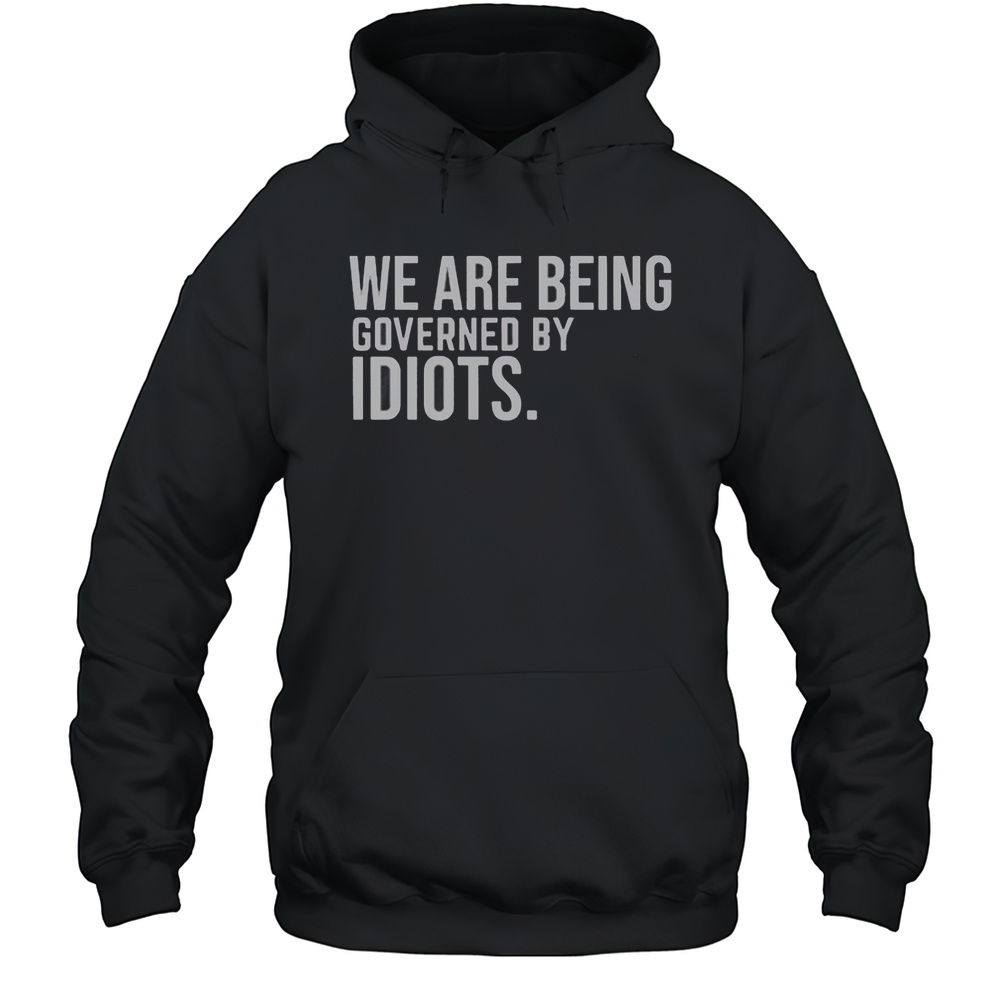 We Are Being Governed By Idiots T-Shirt Unisex Hoodie