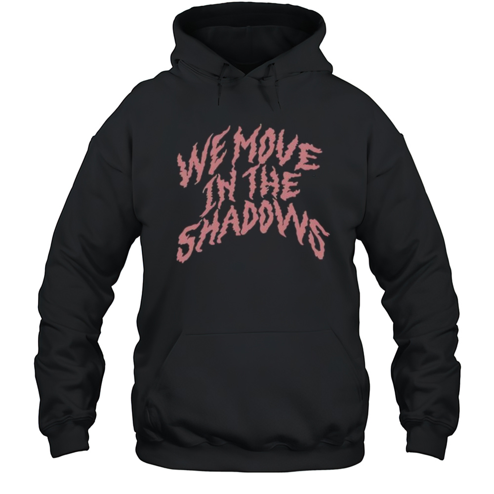 We Move In The Shadows Shirt Unisex Hoodie