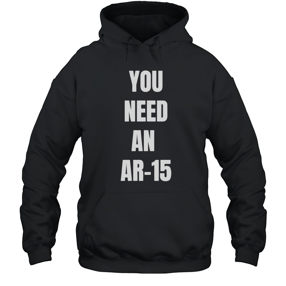 You Need An Ar-15 Shirt Unisex Hoodie
