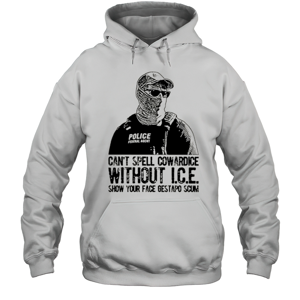 Cant Spell Cowardice Without ICE Show Your Face Gestapo Scum Shirt Unisex Hoodie