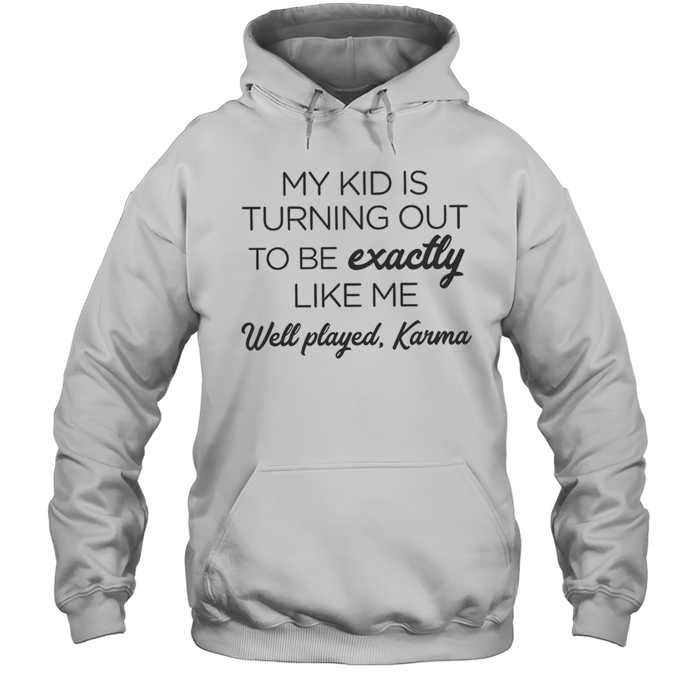My Kid Is Turning Out To Be Exactly Like Me Well Played Karma T-Shirt Unisex Hoodie