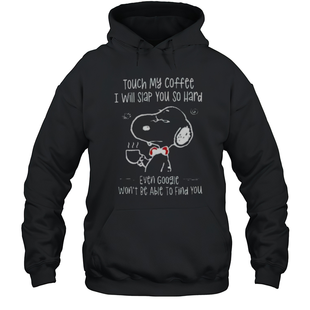 Snoopy Touch My Coffee I Will Slap You So Hard Even Google Wont Be Able To Find You Shirt Unisex Hoodie