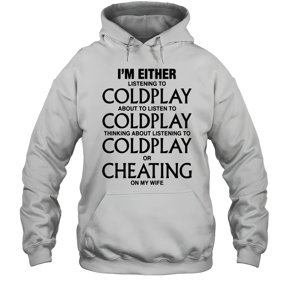 Coldplay Im Either Listening To My Favorite Band Or Cheating On My Wife Shirt Unisex Hoodie