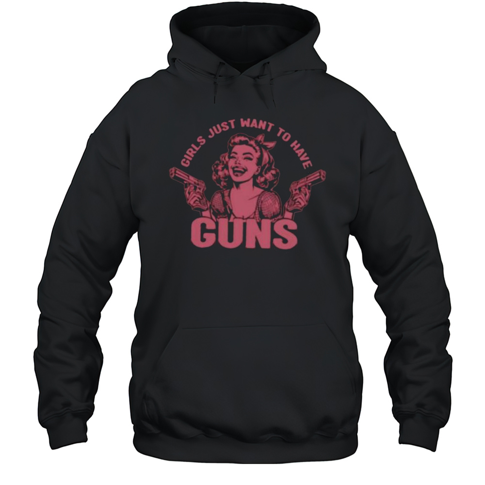 Girls Just Want To Have Guns Shirt Unisex Hoodie