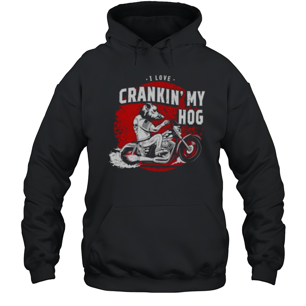 I Love Crankin My Hog Shirt Unisex Hoodie