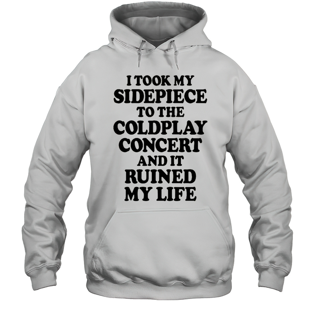 I Took My Sidepiece To The Concert And It Ruined My Life T-Shirt Unisex Hoodie