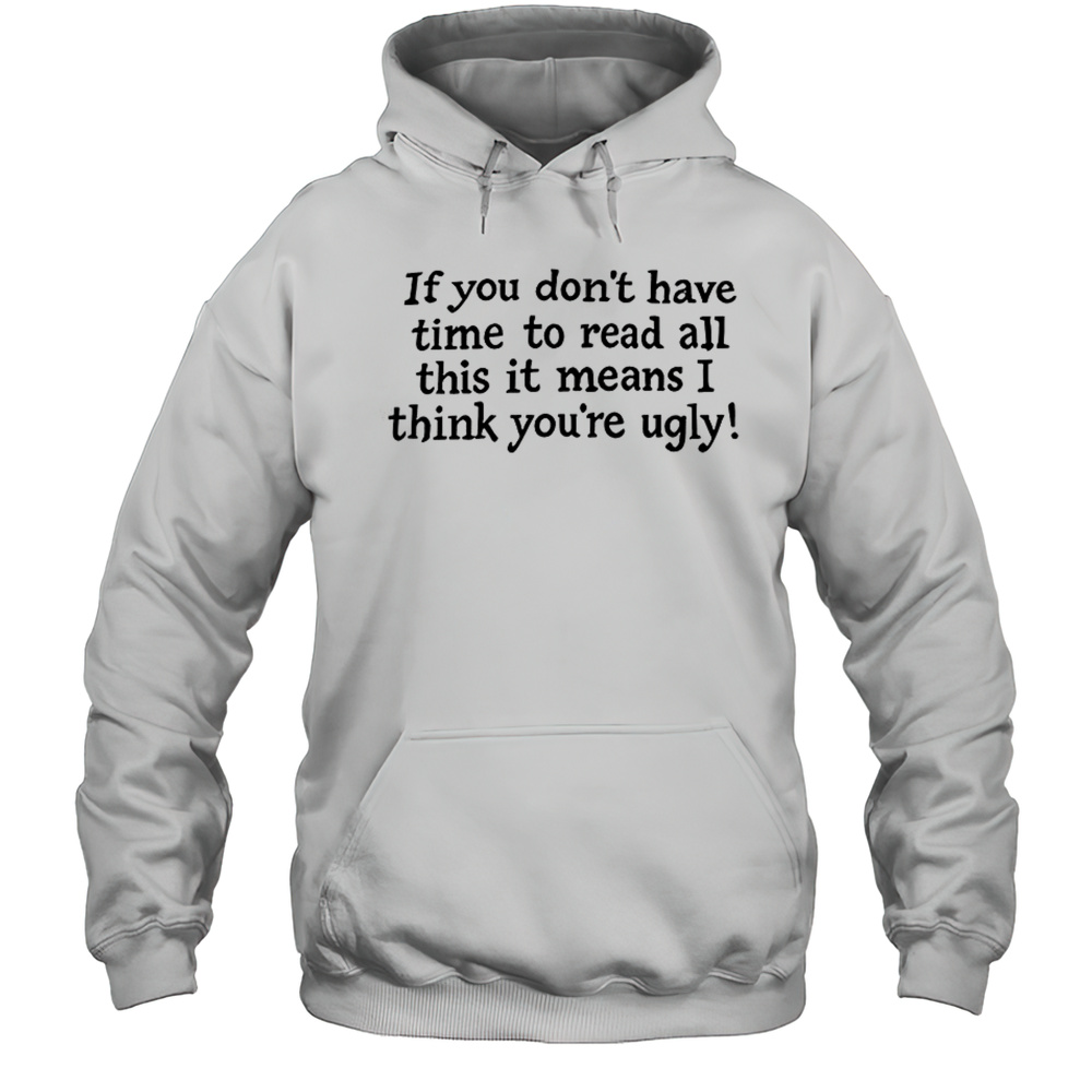 If You Dont Have Time To Read All This It Means I Think Youre Ugly T-Shirt Unisex Hoodie
