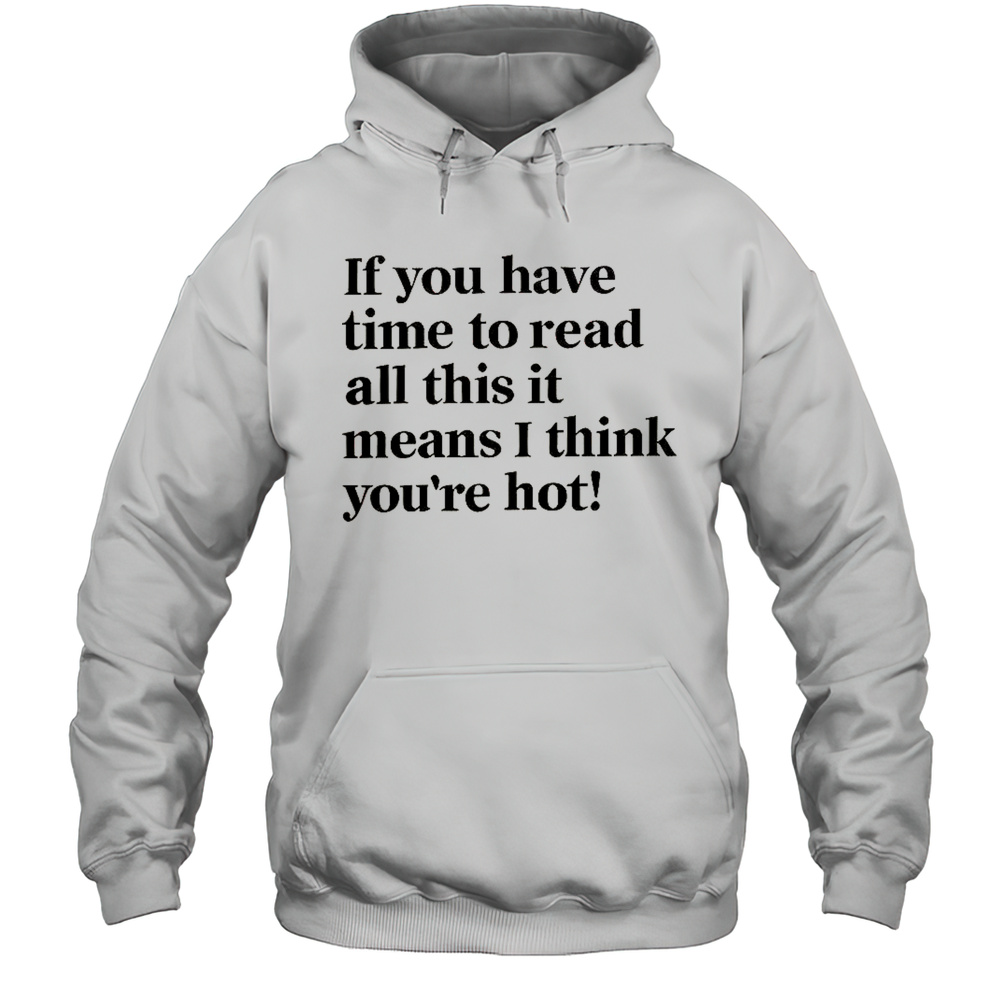 If You Have Time To Read All This It Means I Think Youre Hot T-Shirt Unisex Hoodie