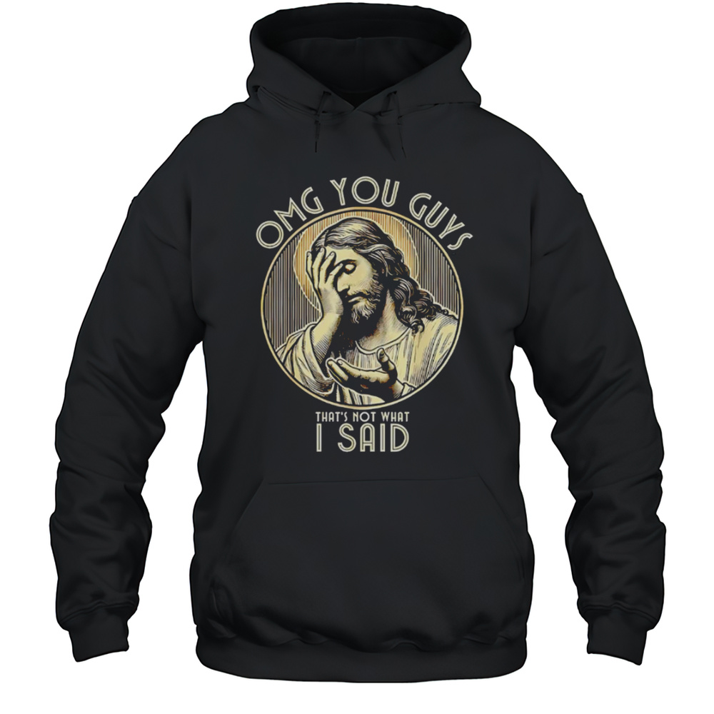 Jesus OMG You Guys Thats Not What I Said Shirt Unisex Hoodie