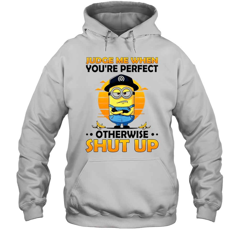 Minion Judge Me When Youre Perfect Otherwise Shut Up Shirt Unisex Hoodie