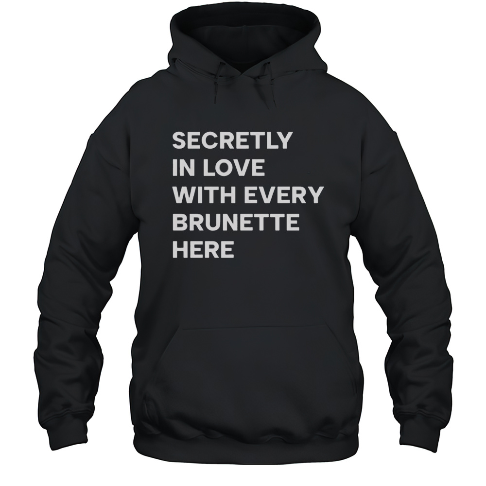 Secretly In Love With Every Brunette Here Shirt Unisex Hoodie
