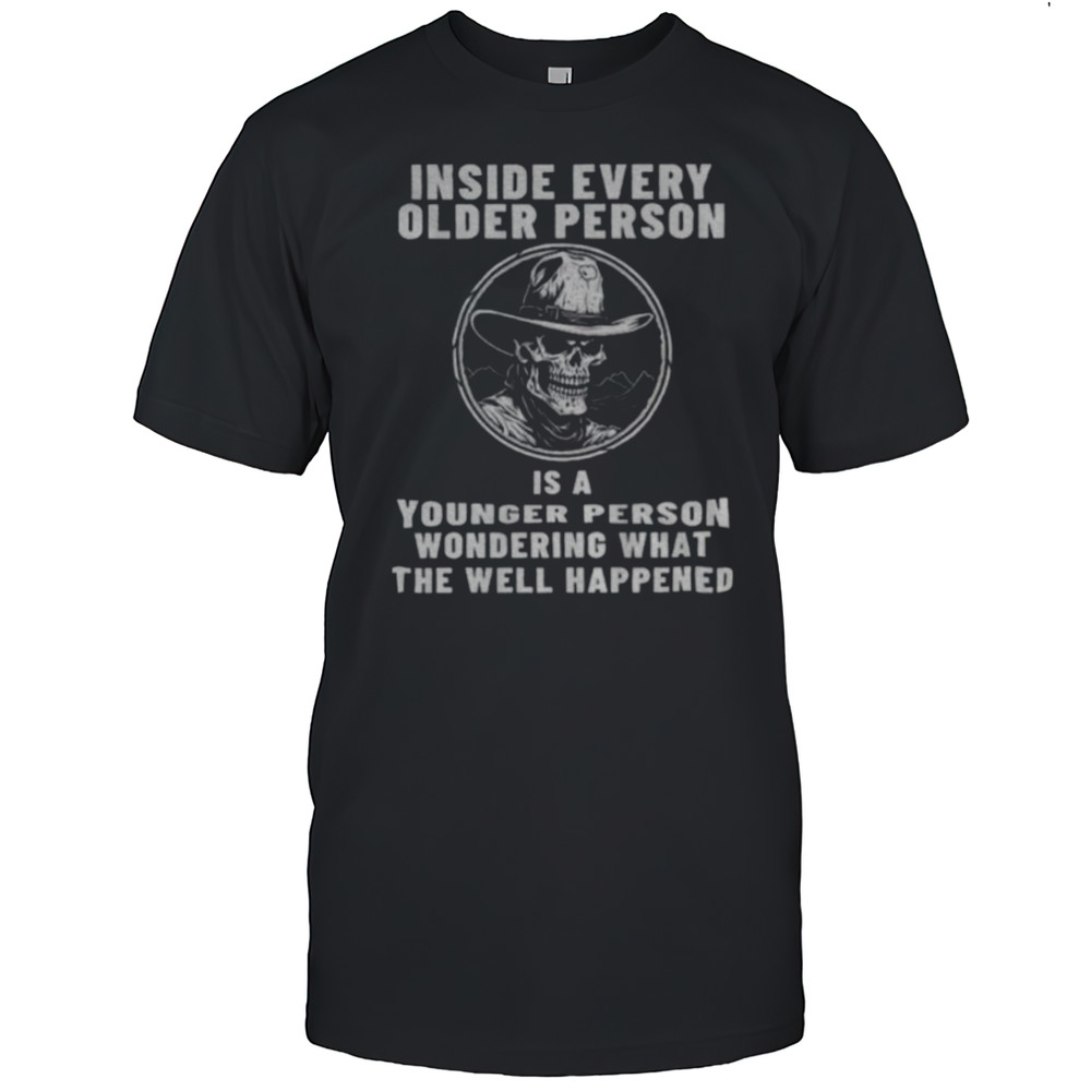 Skeleton Cowboy Inside Every Older Person Is A Younger Person Wondering What The Well Happened Shirt Skeleton Cowboy Inside Every Older Person Is A Younger Person Wondering What The Well Happened Shirt