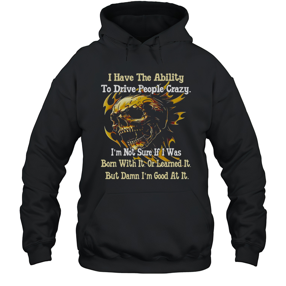 Skull I Have The Ability To Drive People Crazy Im Not Sure If I Was Born With It Shirt Unisex Hoodie
