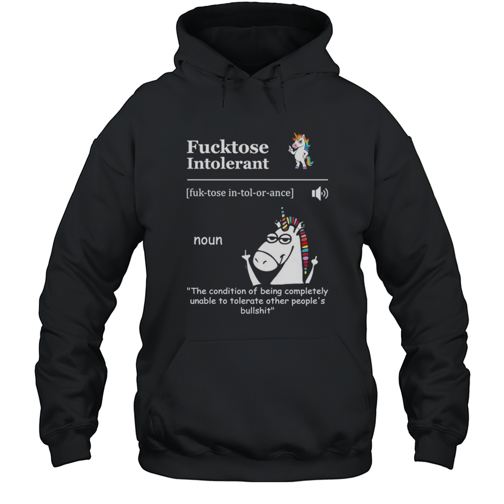 Unicorn Fucktose Intolerant The Condition Of Being Completely Unable To Tolerate Shirt Unisex Hoodie