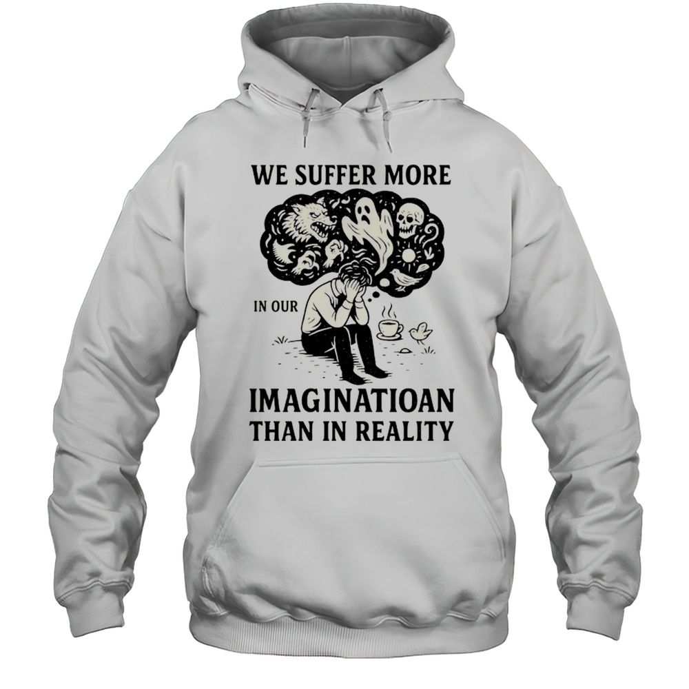 We Suffer More In Our Imagination Than In Reality Stoic Wisdom Shirt Unisex Hoodie
