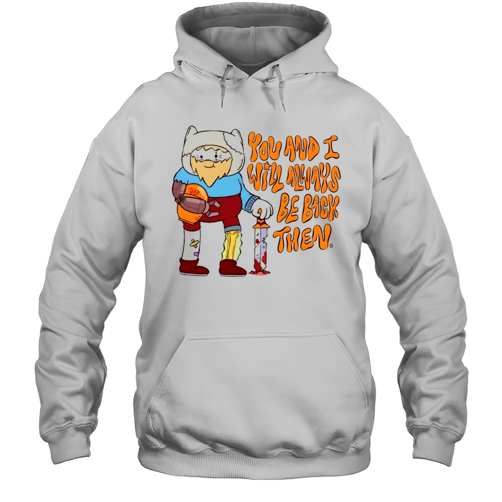 You And I Will Always Be Back Then Cartoon Shirt Unisex Hoodie