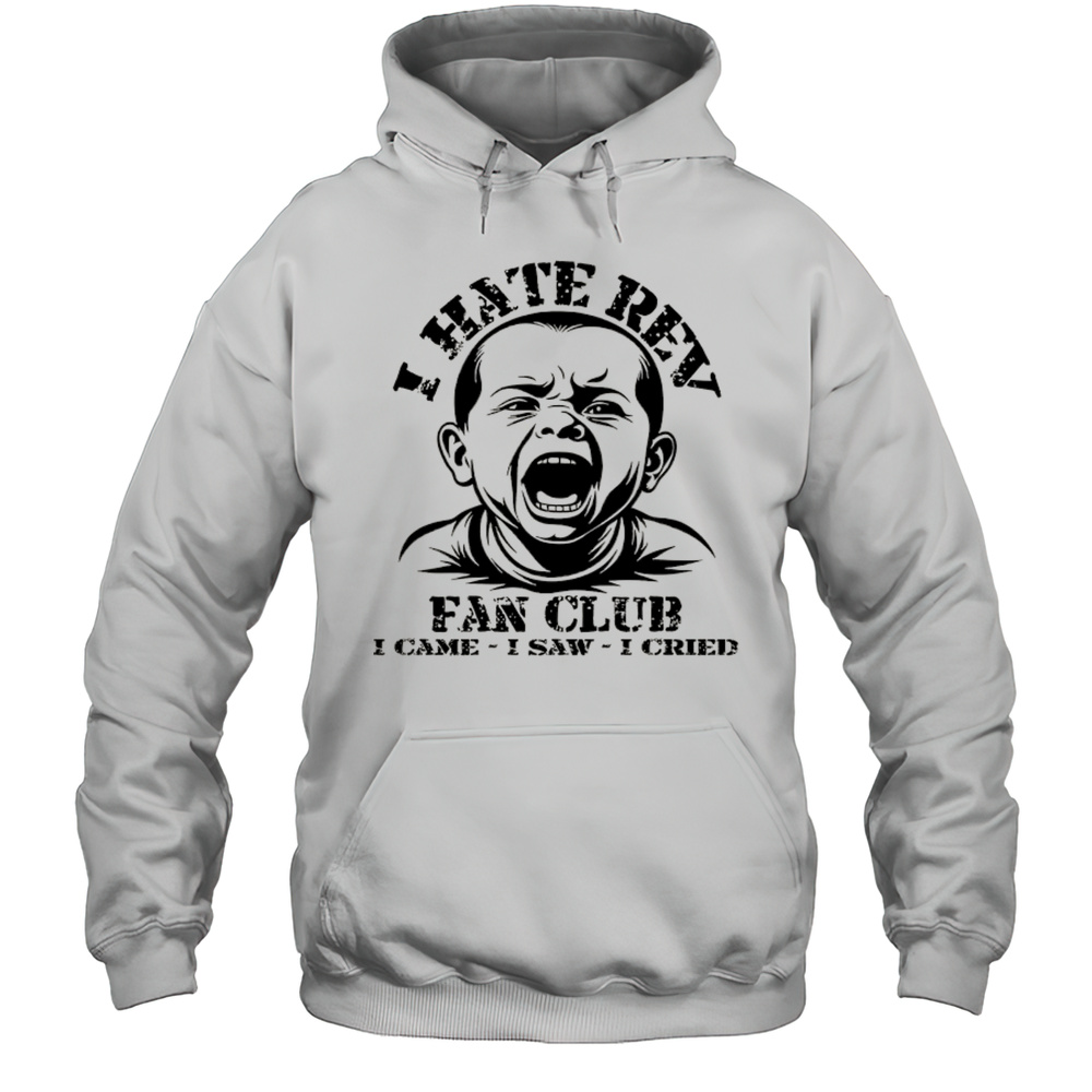 Baby I Hate Rev Fan Club I Came I Saw I Cried Shirt Unisex Hoodie