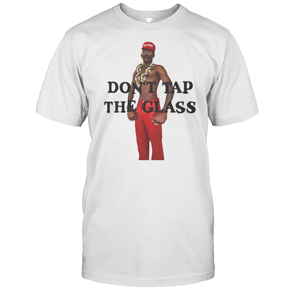 Dont Tap The Glass Shirt