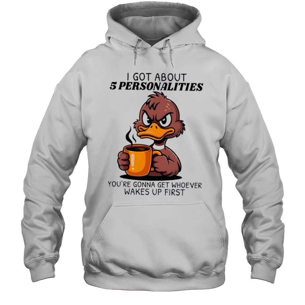 Duck I Got About 5 Personalities Youre Gonna Get Whoever Wakes Up First Shirt Unisex Hoodie