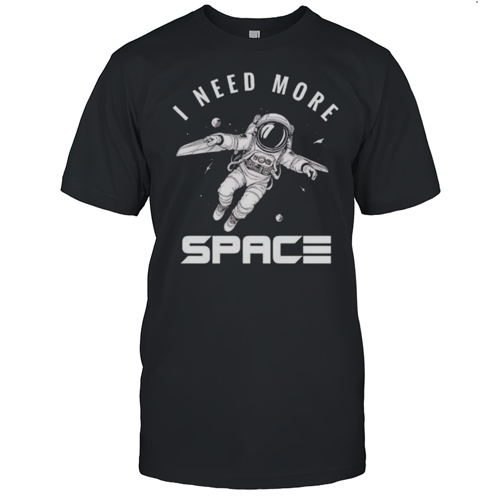 I Need More Space Astronaut Shirt