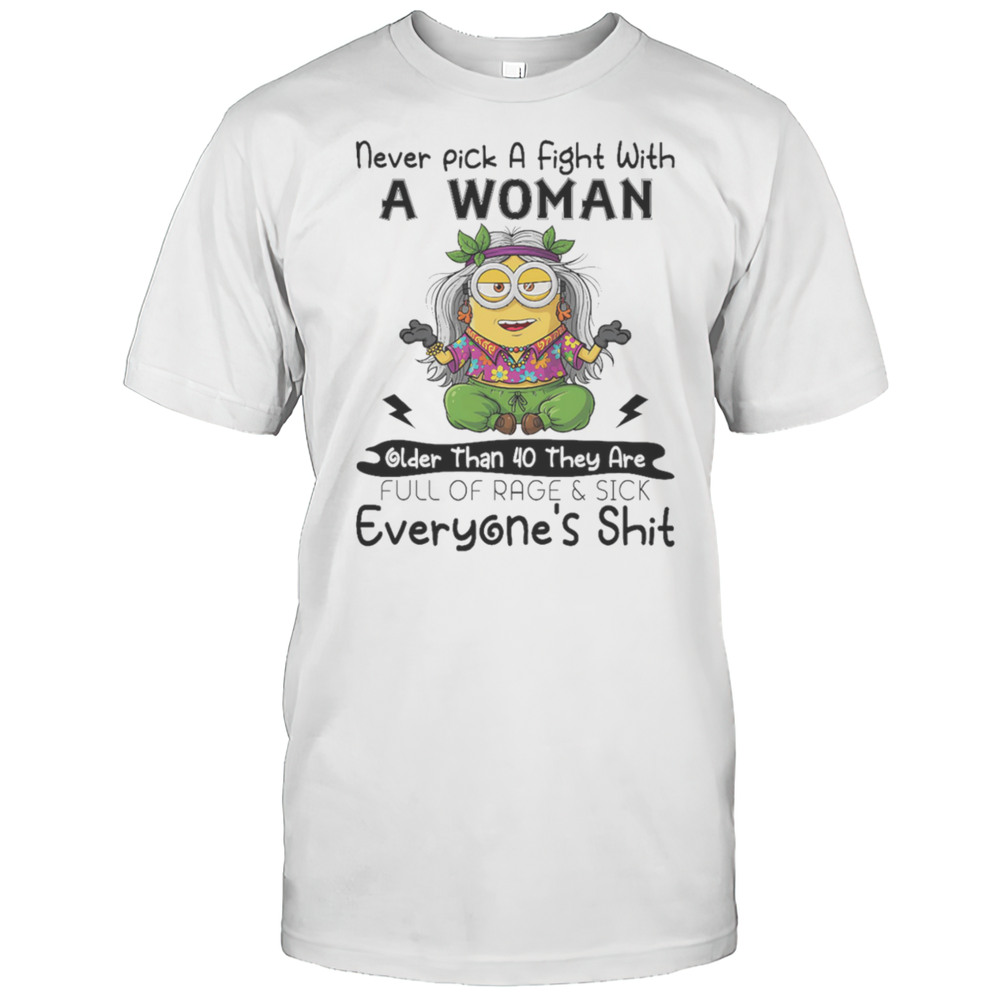 Minion Never Pick A Fight With A Woman Older Than 40 They Are Full Of Rage And Sick Everyones Shit Shirt