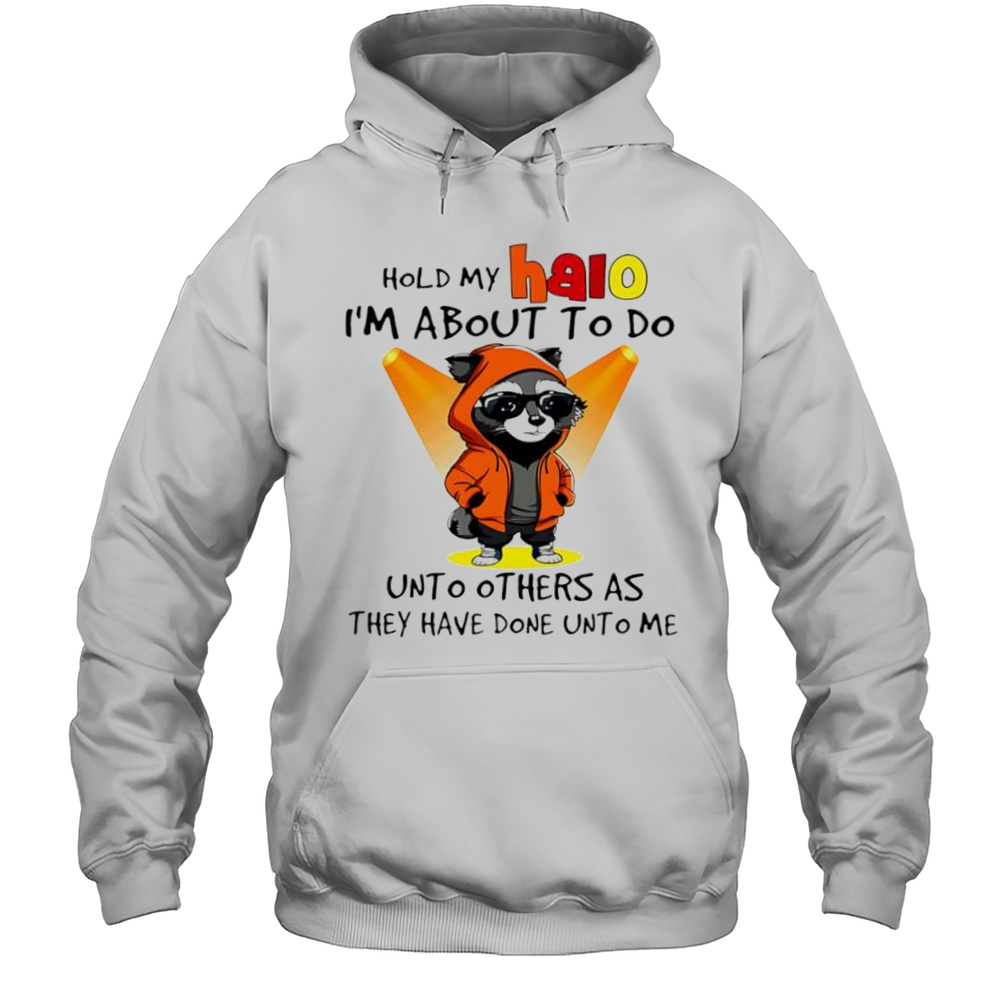 Nice Raccoon Hold My Halo Im About To Do Unto Other As They Have Done Unto Me Shirt Unisex Hoodie