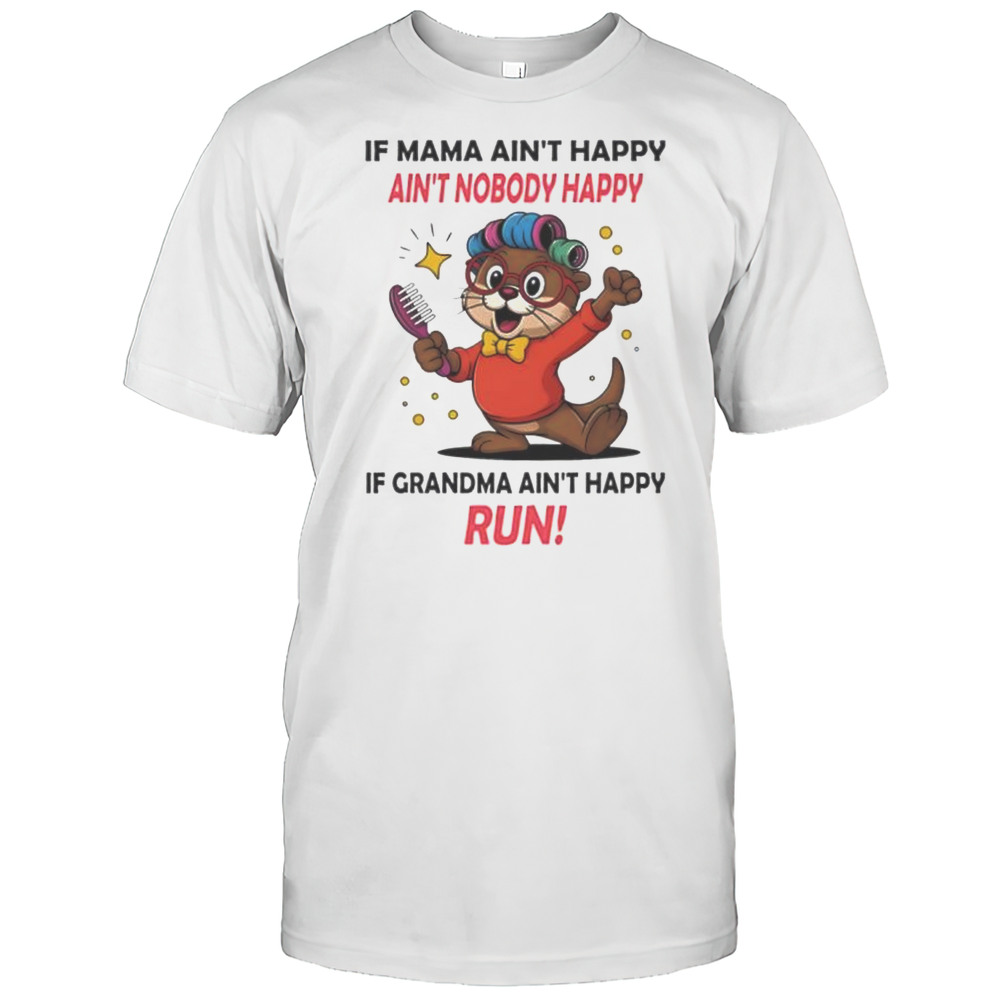 Otter If Mama Aint Happy Aint Nobody Happy If Grandma Aint Happy Run Shirt