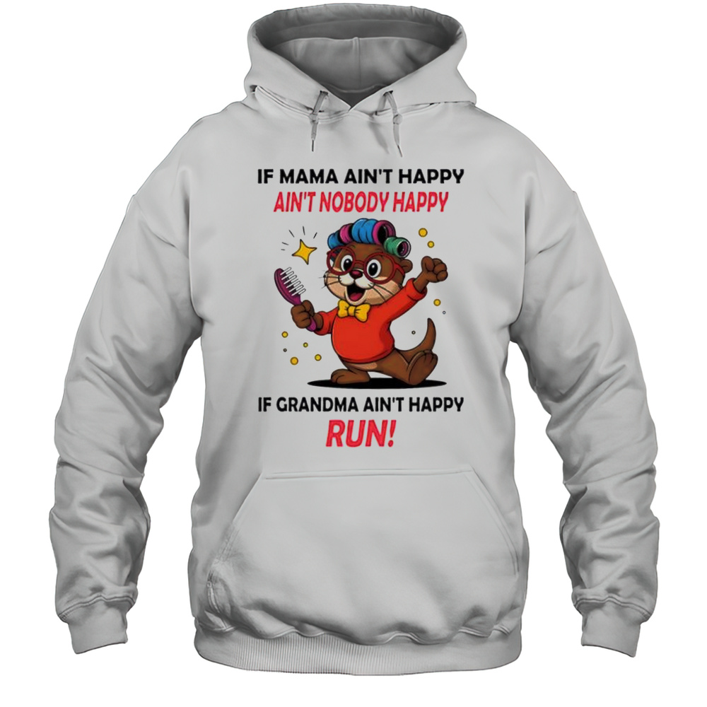 Otter If Mama Aint Happy Aint Nobody Happy If Grandma Aint Happy Run Shirt Unisex Hoodie