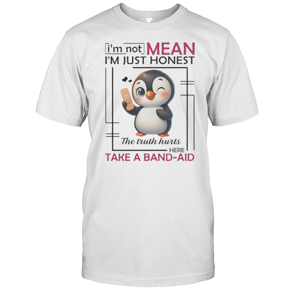 Penguin Im Not Mean Im Just Honest The Truth Hurts Here Take A Band-aid Shirt