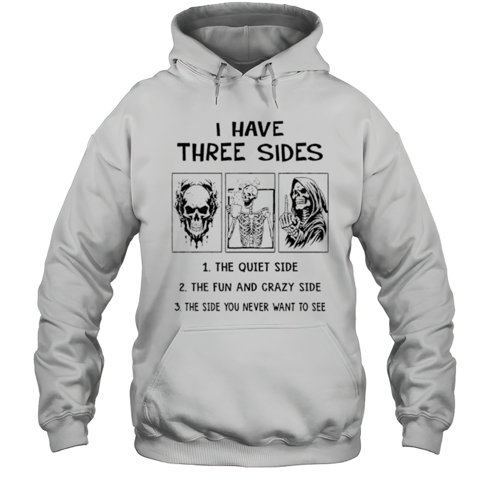 Skeleton I Have Three Sides The Quiet Side The Fun And Crazy Side The Side You Never Want To See Shirt Unisex Hoodie
