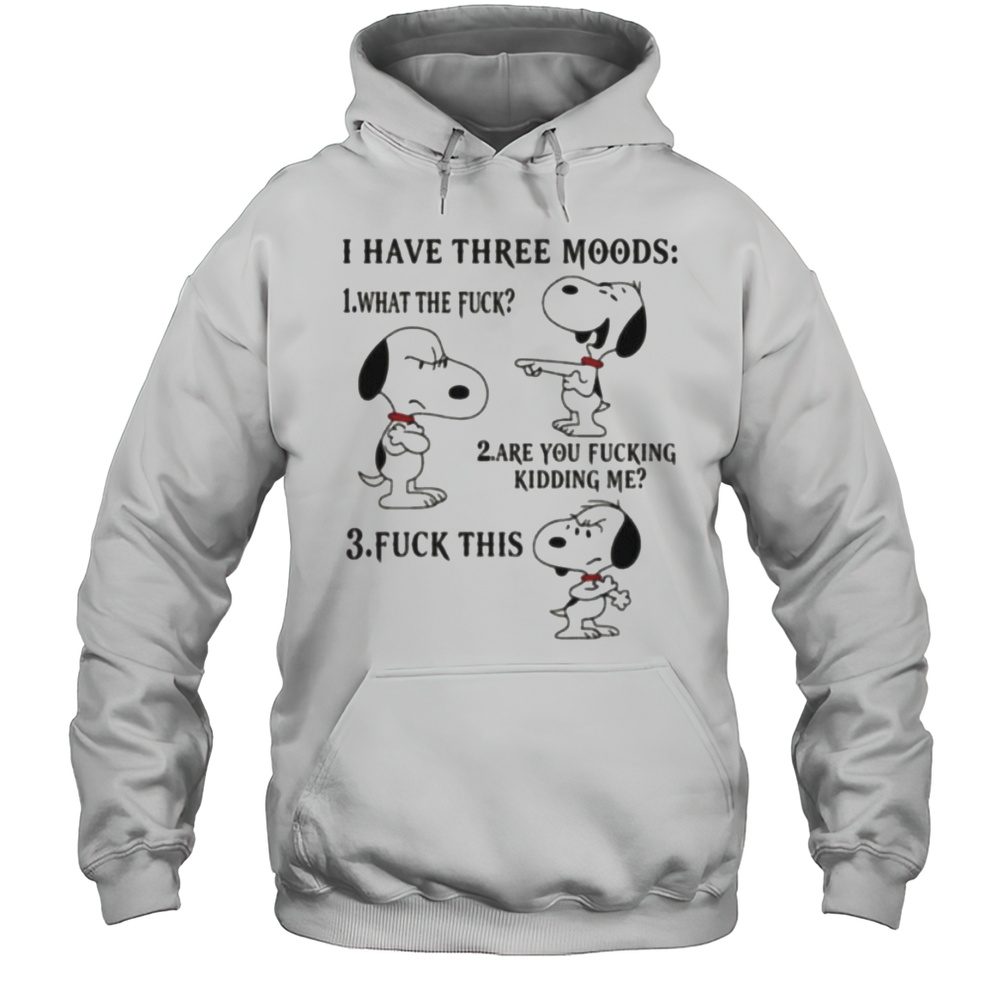 Snoopy I Have Three Moods What The Fuck Are You Fucking Kidding Me Fuck This Shirt Unisex Hoodie