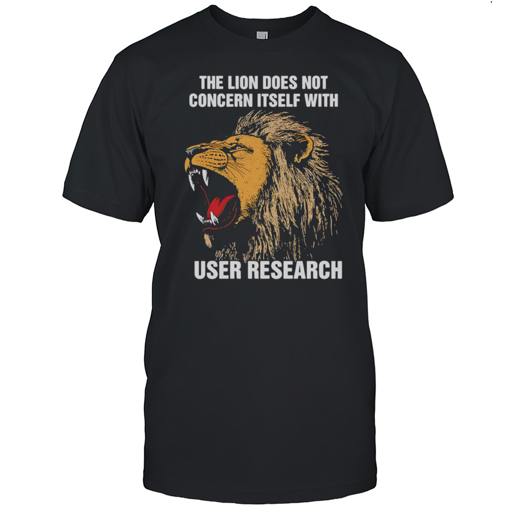 The Lion Does Not Concern Itself With User Research Shirt