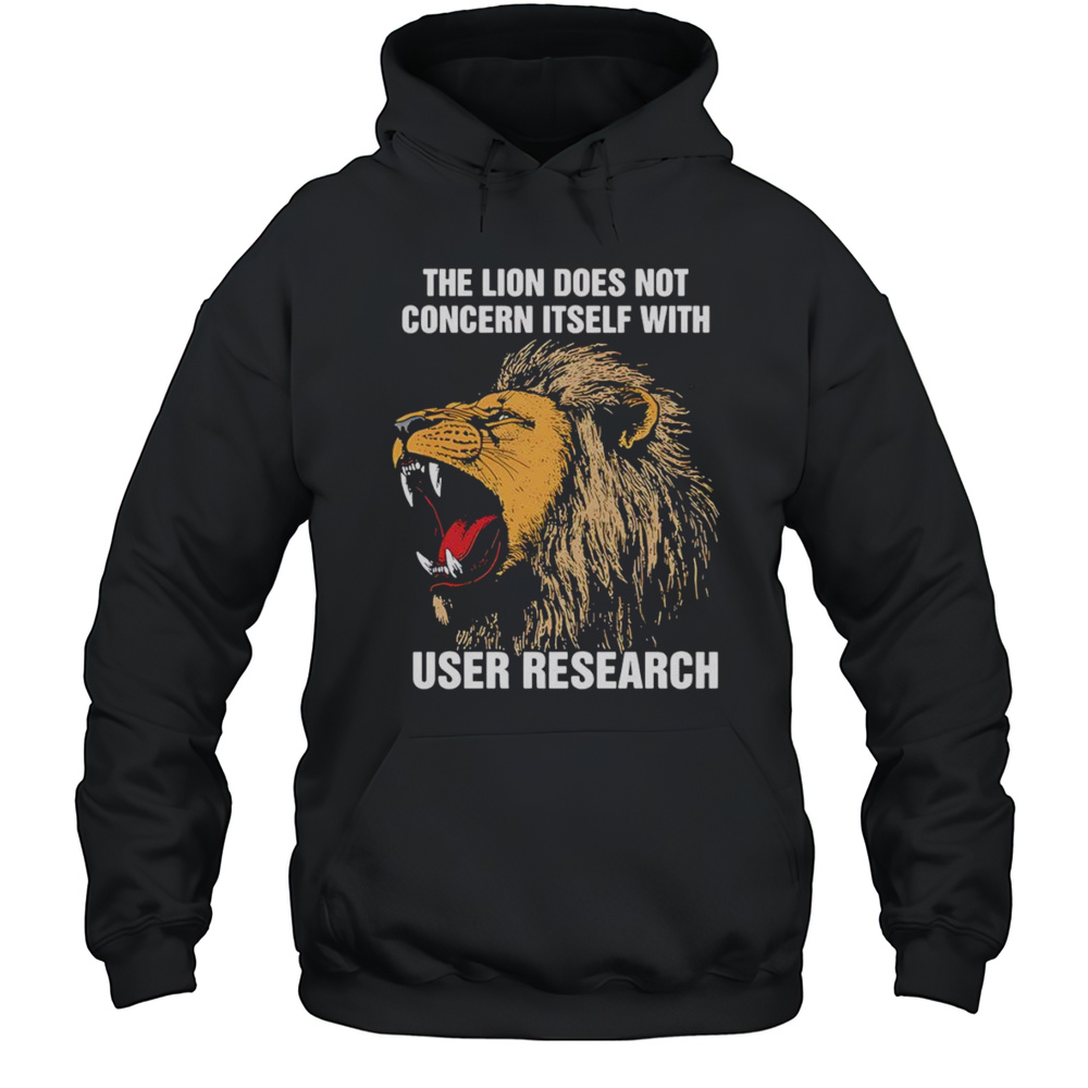 The Lion Does Not Concern Itself With User Research Shirt Unisex Hoodie