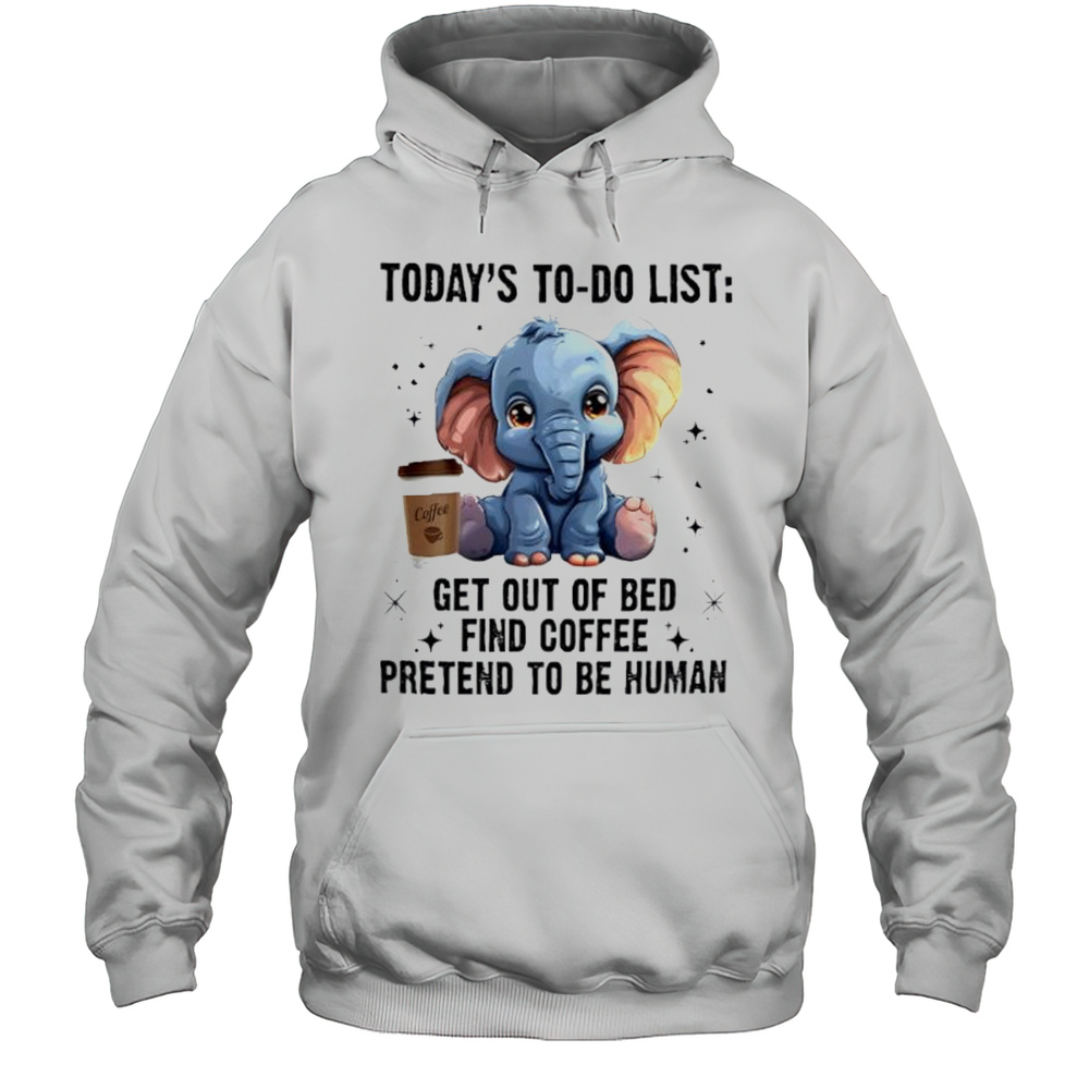 Todays To Do List Get Out Of Bed Find Coffee Pretend Elephant Shirt Unisex Hoodie